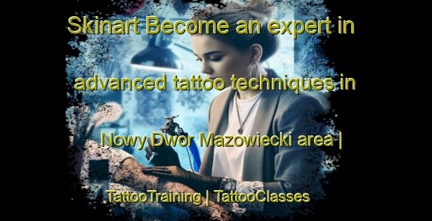 Skinart Become an expert in advanced tattoo techniques in Nowy Dwor Mazowiecki area | TattooTraining | TattooClasses | SkinartTraining-Poland